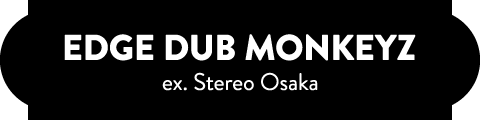 EDGE DUB MONKEYZ(ex. Stereo Osaka)